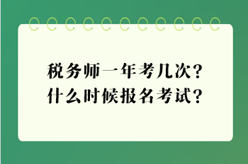 稅務(wù)師一年考幾次？什么時(shí)候報(bào)名考試？