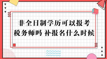 非全日制學(xué)歷可以報(bào)考稅務(wù)師嗎？補(bǔ)報(bào)名什么時(shí)候？