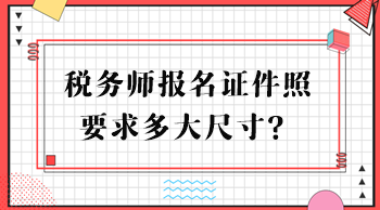 稅務(wù)師報名證件照要求多大尺寸？