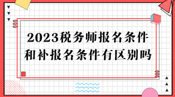 2023稅務(wù)師報名條件和補報名條件有區(qū)別嗎？