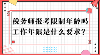 稅務(wù)師報(bào)考限制年齡嗎？工作年限是什么要求？