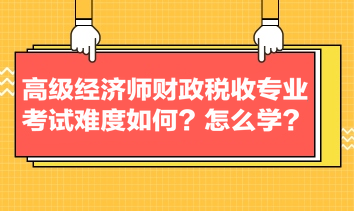 高級經(jīng)濟師財政稅收專業(yè)考試難度如何？怎么學(xué)？