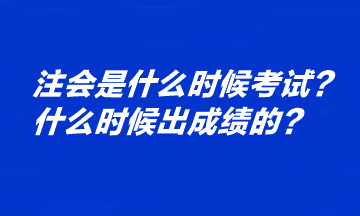 注會是什么時候考試？什么時候出成績的？