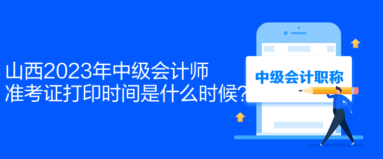 山西2023年中級(jí)會(huì)計(jì)師準(zhǔn)考證打印時(shí)間是什么時(shí)候？