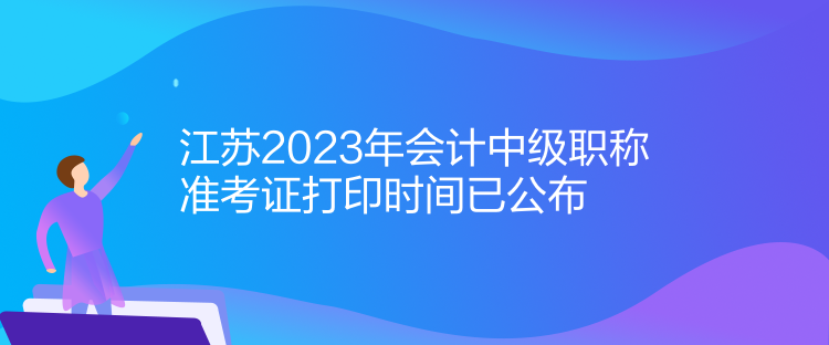 江蘇2023年會(huì)計(jì)中級(jí)職稱(chēng)準(zhǔn)考證打印時(shí)間已公布