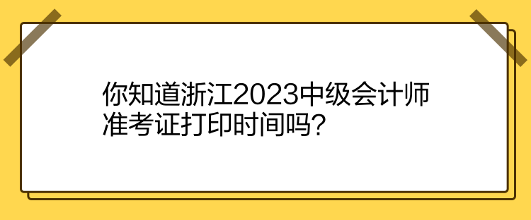 你知道浙江2023中級會計師準考證打印時間嗎？