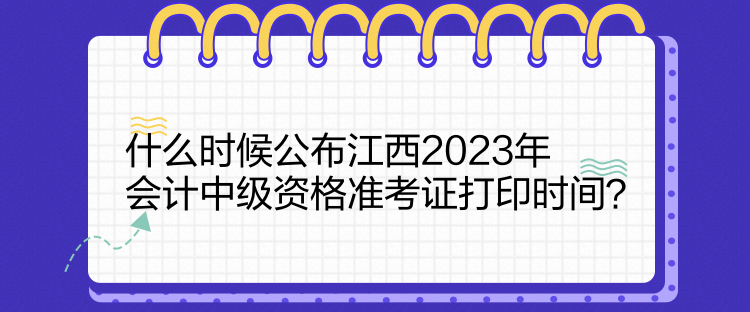 什么時候公布江西2023年會計中級資格準(zhǔn)考證打印時間？