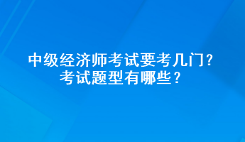 中級經(jīng)濟師考試要考幾門？考試題型有哪些？