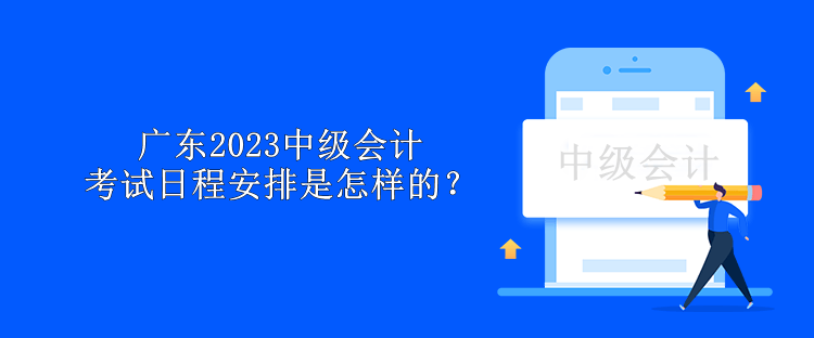 廣東2023中級會計考試日程安排是怎樣的？