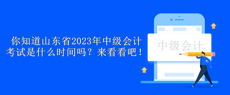 你知道山東省2023年中級(jí)會(huì)計(jì)考試是什么時(shí)間嗎？來(lái)看看吧！