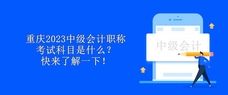 重慶2023中級會計職稱考試科目是什么？快來了解一下！