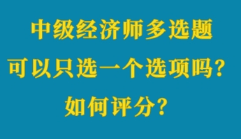 中級(jí)經(jīng)濟(jì)師多選題可以只選一個(gè)選項(xiàng)嗎？如何評(píng)分？ (1)