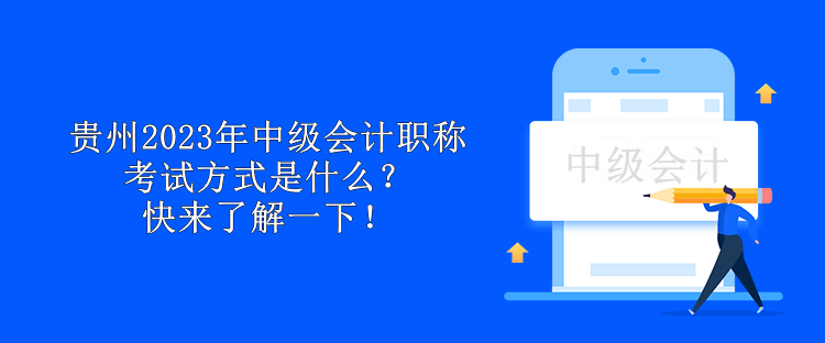 貴州2023年中級會計職稱考試方式是什么？快來了解一下！