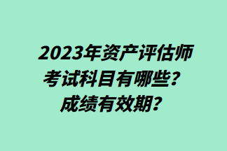 2023年資產(chǎn)評估師考試科目有哪些？成績有效期？