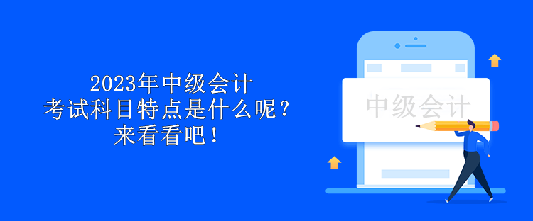 2023年中級(jí)會(huì)計(jì)考試科目特點(diǎn)是什么呢？來(lái)看看吧！