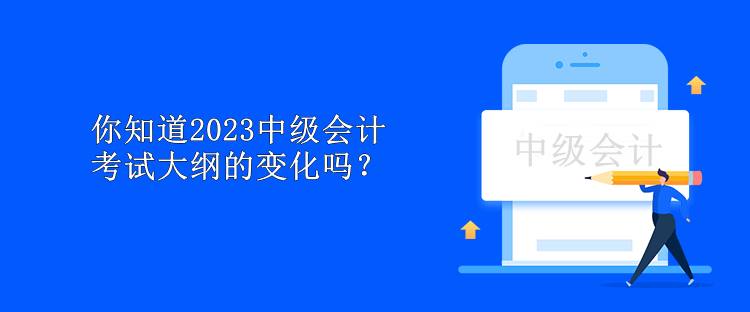 你知道2023中級(jí)會(huì)計(jì)考試大綱的變化嗎？