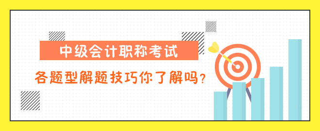 中級(jí)會(huì)計(jì)職稱考試各題型解題技巧你了解嗎？