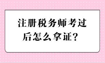 注冊(cè)稅務(wù)師考過后怎么拿證？