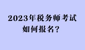 2023年稅務(wù)師考試如何報名？