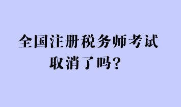 全國(guó)注冊(cè)稅務(wù)師考試取消了嗎？