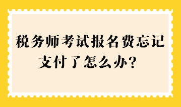 稅務(wù)師考試報(bào)名費(fèi)忘記支付了怎么辦？