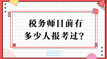 稅務(wù)師目前有多少人報考過？