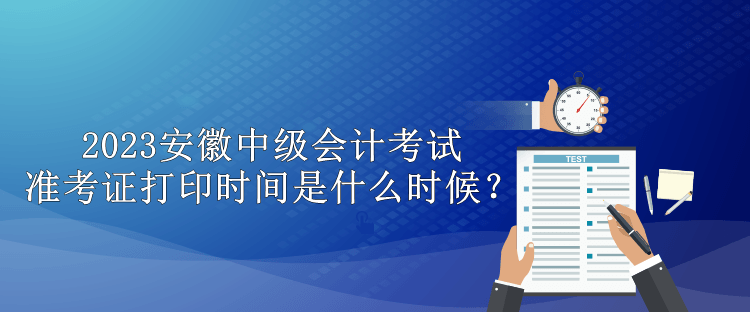 2023安徽中級會計考試準(zhǔn)考證打印時間是什么時候？