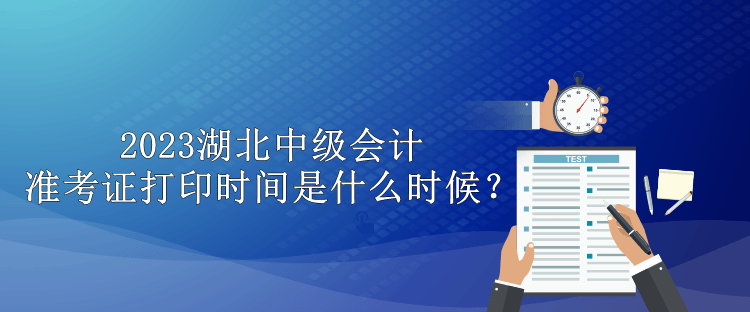 2023湖北中級(jí)會(huì)計(jì)準(zhǔn)考證打印時(shí)間是什么時(shí)候？