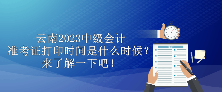 云南2023中級會計準考證打印時間是什么時候？來了解一下吧！