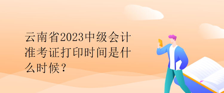 云南省2023中級(jí)會(huì)計(jì)準(zhǔn)考證打印時(shí)間是什么時(shí)候？