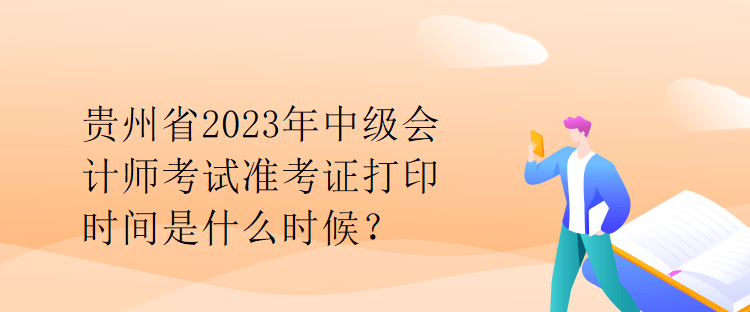 貴州省2023年中級(jí)會(huì)計(jì)師考試準(zhǔn)考證打印時(shí)間是什么時(shí)候？