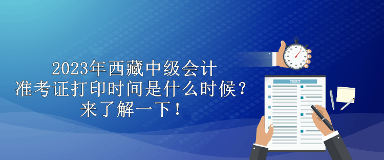 2023年西藏中級(jí)會(huì)計(jì)準(zhǔn)考證打印時(shí)間是什么時(shí)候？來了解一下！