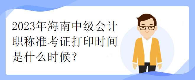 2023年海南中級(jí)會(huì)計(jì)職稱(chēng)準(zhǔn)考證打印時(shí)間是什么時(shí)候？