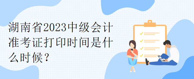 湖南省2023中級會計準考證打印時間是什么時候？