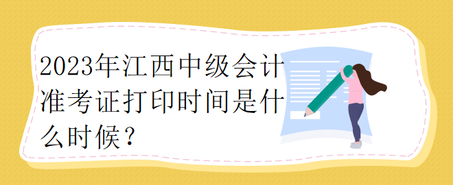 2023年江西中級會計準(zhǔn)考證打印時間是什么時候？