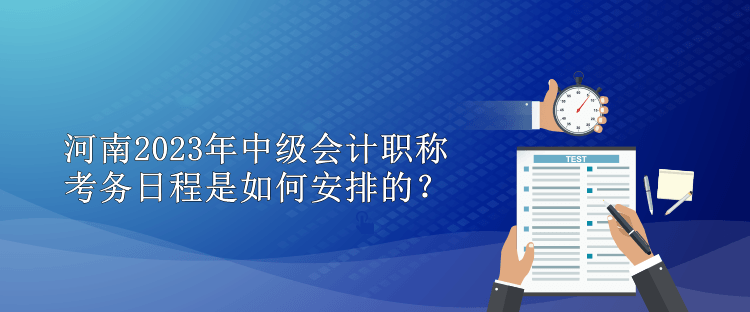 河南2023年中級(jí)會(huì)計(jì)職稱(chēng)考務(wù)日程是如何安排的？