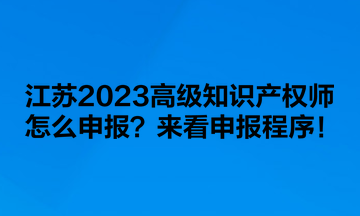 江蘇2023高級(jí)知識(shí)產(chǎn)權(quán)師怎么申報(bào)？來看申報(bào)程序！