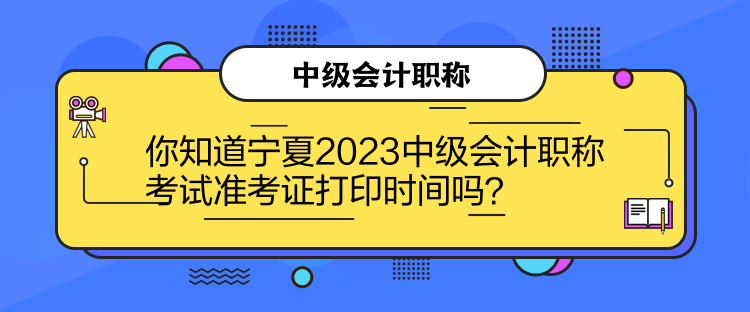 你知道寧夏2023中級會計職稱考試準考證打印時間嗎？