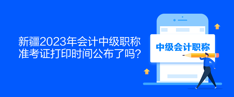 新疆2023年會計(jì)中級職稱準(zhǔn)考證打印時(shí)間公布了嗎？  