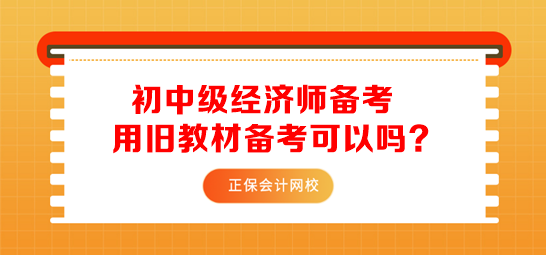 初中級經(jīng)濟(jì)師用舊教材備考可以嗎？