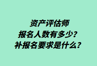 資產(chǎn)評估師報名人數(shù)有多少？補(bǔ)報名要求是什么？