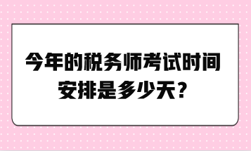 今年的稅務(wù)師考試時間安排是多少天？