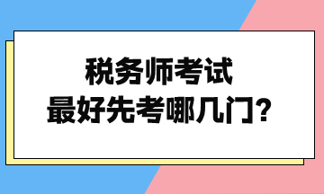 稅務(wù)師考試最好先考哪幾門？