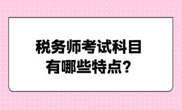 稅務師考試科目有哪些特點？點擊了解！