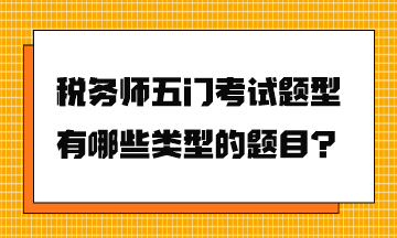 稅務(wù)師五門考試題型有哪些類型的題目？