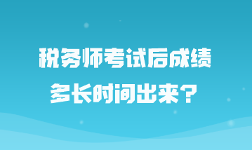 稅務師考試后成績多長時間出來？