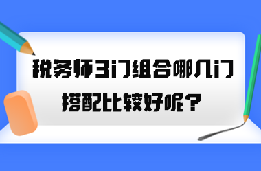 稅務(wù)師3門組合哪幾門搭配比較好呢？