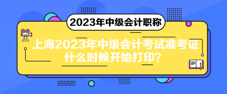 上海2023年中級(jí)會(huì)計(jì)考試準(zhǔn)考證什么時(shí)候開始打??？