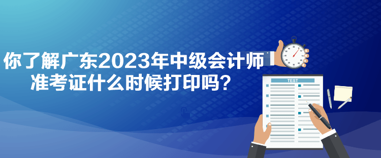 你了解廣東2023年中級(jí)會(huì)計(jì)師準(zhǔn)考證什么時(shí)候打印嗎？