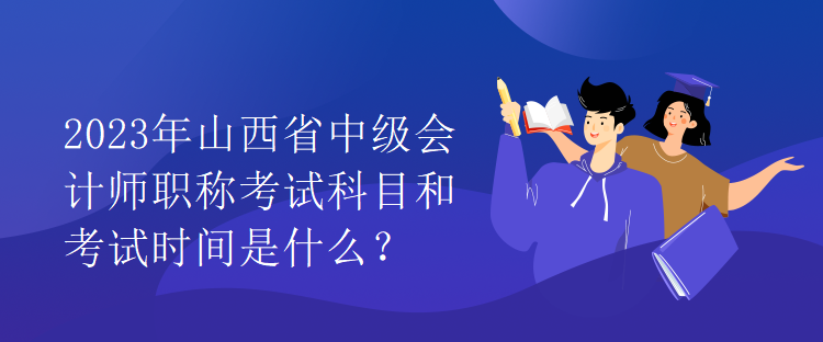 2023年山西省中級會計師職稱考試科目和考試時間是什么？